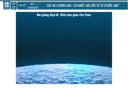 Bài giảng môn Toán Lớp 10 - Chương 2: Tích vô hướng của hai vectơ và ứng dụng, Bài 1: Giá trị lượng giác của một góc bất kì từ 0 đến 180 độ