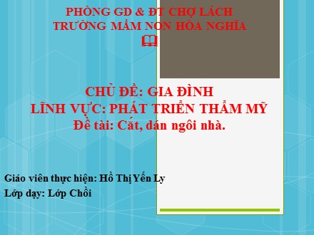 Giáo án mầm non lớp chồi - Chủ đề : Gia đình, Lĩnh vực: Phát triển thẩm mỹ, Đề tài: Cắt, dán ngôi nhà - Hồ Thị Yến Ly