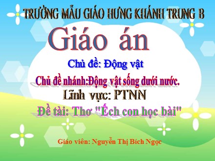 Giáo án mầm non lớp lá - Chủ đề nhánh: Động vật sống dưới nước, Đề tài: Bài thơ Ếch con học bài - Nguyễn Thị Bích Ngọc