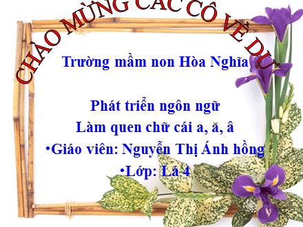 Giáo án mầm non lớp lá - Lĩnh vực: Phát triển ngôn ngữ, Đề tài: Làm quen chữ cái a, ă, â - Nguyễn Thị Ánh Hồng