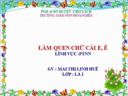 Giáo án mầm non lớp lá - Lĩnh vực: Phát triển ngôn ngữ, Đề tài: Làm quen chữ cái e, ê - Mai Thị Linh Huế