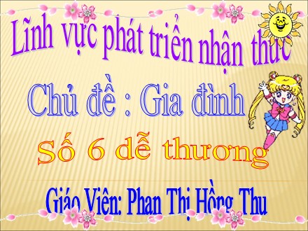 Giáo án mầm non lớp lá - Lĩnh vực phát triển nhận thức, Chủ đề: Gia đình, Số 6 dễ thương - Phan Thị Hồng Thu