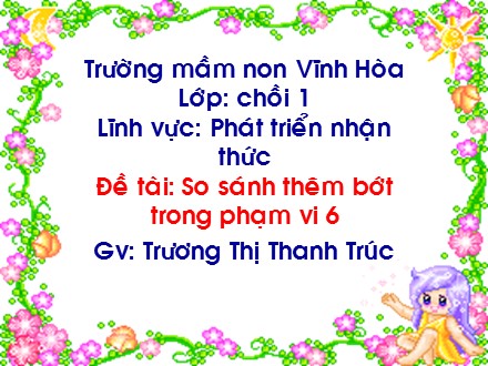 Giáo án mầm non lớp lá - Lĩnh vực: Phát triển nhận thức, Đề tài: So sánh thêm bớt trong phạm vi 6 - Trương Thị Thanh Trúc