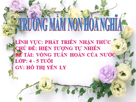 Giáo án mầm non lớp lá - Lĩnh vực: Phát triển nhận thức, Đề tài: Vòng tuần hoàn của nước - Hồ Thị Yến Ly