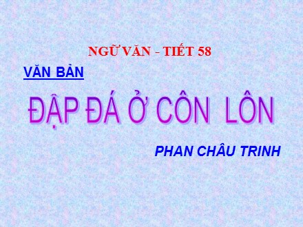 Bài giảng Ngữ văn 8 - Tiết 58: Đập đá ở Côn Lôn