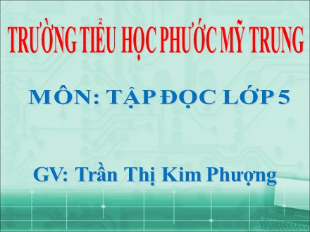 Bài giảng Tập đọc Lớp 5 - Bài: Kì diệu rừng xanh - Trần Thị Kim Phượng