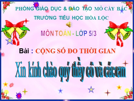 Bài giảng Toán lớp 5 - Bài: Cộng số đo thời gian - Trường tiểu học Hòa Lộc