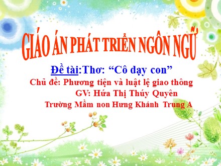 Giáo án mầm non lớp lá - Lĩnh vực phát triển ngôn ngữ, Chủ đề: Phương tiện và luật lệ giao thông, Thơ: “Cô dạy con” - Hứa Thị Thúy Quyên