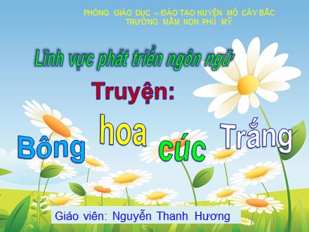 Giáo án mầm non lớp lá - Lĩnh vực phát triển ngôn ngữ - Truyện: Bông hoa cúc trắng - Nguyễn Thanh Hương