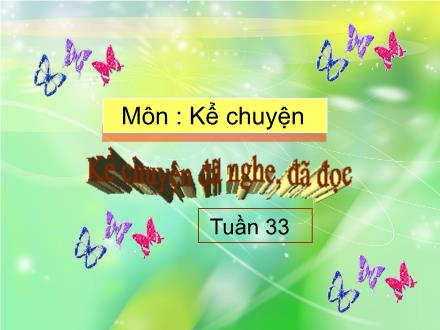 Bài giảng Kể chuyện Lớp 4 - Tiết 33: Kể một câu chuyện được nghe hoặc được đọc về tinh thần lạc quan, yêu đời