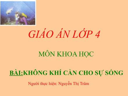 Bài giảng Khoa học Lớp 4 - Tiết 36: Không khí cần cho sự sống - Nguyễn Thị Trâm