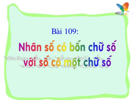 Bài giảng Toán Lớp 3 - Bài 109: Nhân số có bốn chữ số với số có một chữ số