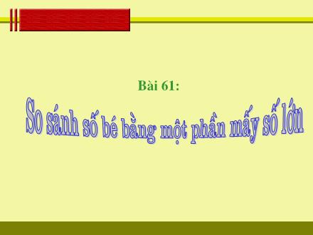 Bài giảng Toán Lớp 3 - Bài 61: So sánh số bé bằng một phần mấy số lớn