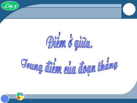 Bài giảng Toán Lớp 3 - Tiết 96: Điểm ở giữa. Trung điểm của đoạn thẳng