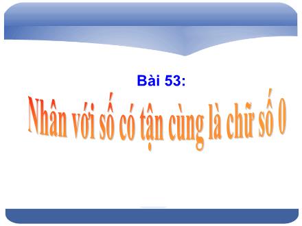 Bài giảng Toán Lớp 4 - Bài 53: Nhân với số có tận cùng là chữ số 0