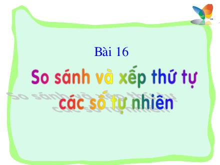 Bài giảng Toán Lớp 4 - Tiết 16: So sánh và xếp thứ tự các số tự nhiên