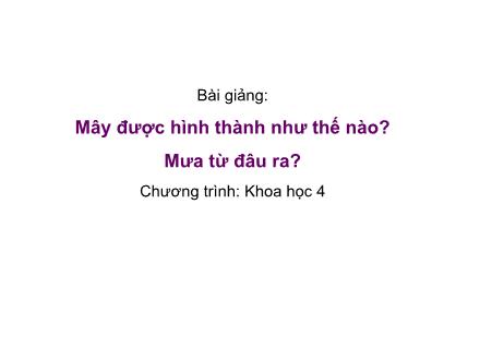 Bài giảng Khoa học Khối 4 - Bài 22: Mây được hình thành như thế nào? Mưa từ đâu ra?