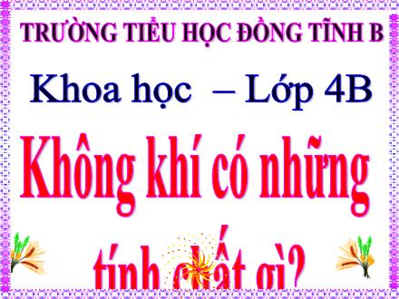 Bài giảng Khoa học Lớp 4 - Bài 31: Không khí có những tính chất gì? - Trường Tiểu học Đồng Tĩnh B