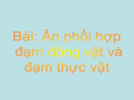 Bài giảng Khoa học Lớp 4 - Bài 8: Ăn phối hợp đạm động vật và đạm thực vật