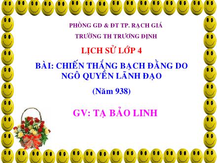Bài giảng Lịch sử Lớp 4 - Tiết 7: Chiến thắng Bạch Đằng do Ngô Quyền lãnh đạo (Năm 938) - Tạ Bảo Linh