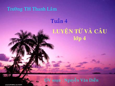 Bài giảng Luyện từ và câu Lớp 4 - Tiết 7: Từ ghép và từ láy - Nguyễn Văn Diễn