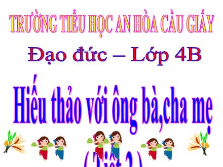 Bài giảng Đạo đức Lớp 4 - Hiếu thảo với ông bà, cha mẹ (Tiết 2)