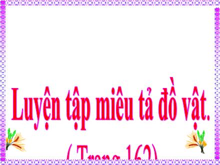 Bài giảng Tập làm văn Lớp 4 - Luyện tập miêu tả đồ vật