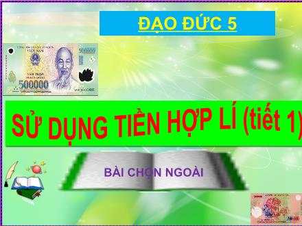 Bài giảng Đạo đức Lớp 5 - Sử dụng tiền hợp lý (Tiết 1)