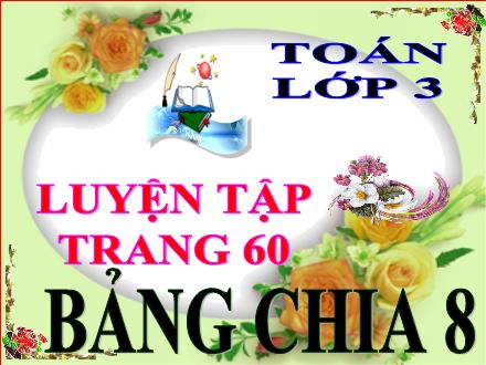 Bài giảng Toán Lớp 3 - Luyện tập bảng chia 8 - Năm học 2021-2022