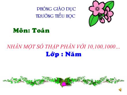 Bài giảng Toán Lớp 5 - Nhân một số thập phân với 10, 100, 1000…