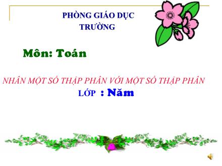 Bài giảng Toán Lớp 5 - Nhân một số thập phân với một số thập phân