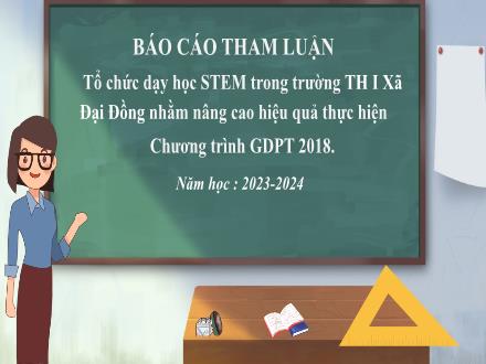Báo cáo tham luận Tổ chức dạy học STEM trong Trường Tiểu học I xã Đại Đồng - Năm học 2023-2024