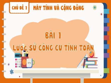Bài giảng Tin học Lớp 8 - Chủ đề 1, Bài 1: Lược sử công cụ tính toán