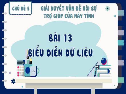 Bài giảng Tin học Lớp 8 - Chủ đề 5, Bài 13: Biểu diễn dữ liệu
