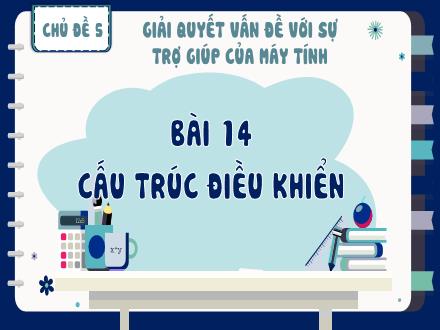 Bài giảng Tin học Lớp 8 - Chủ đề 5, Bài 14: Cấu trúc điều khiển
