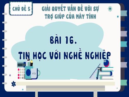 Bài giảng Tin học Lớp 8 - Chủ đề 5, Bài 16: Tin học với nghề nghiệp