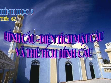 Bài giảng Toán học Lớp 9 - Tiết 62: Hình cầu. Diện tích mặt cầu và thể tích hình cầu