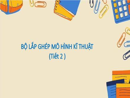 Bài giảng Công nghệ Lớp 4 (Chân trời sáng tạo) - Phần 2: Thủ công kĩ thuật - Bài 6: Bộ lắp ghép mô hình kĩ thuật (Tiết 2)