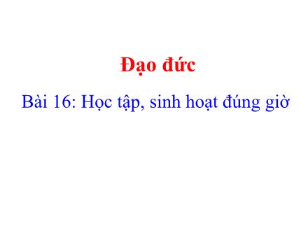 Bài giảng Đạo đức Lớp 1 (Kết nối tri thức) - Bài 16: Học tập, sinh hoạt đúng giờ