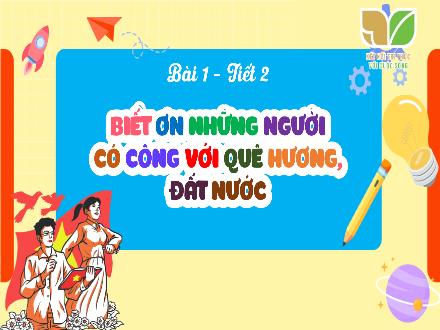 Bài giảng Đạo đức Lớp 5 (Kết nối tri thức) - Bài 1: Biết ơn những người có công với quê hương đất nước (Tiết 2)