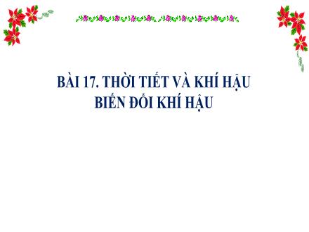 Bài giảng Địa lí Lớp 6 (Kết nối tri thức) - Chương 4: Khí hậu và biến đổi khí hậu - Bài 17: Thời tiết và khí hậu. Biến đổi khí hậu