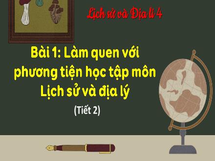 Bài giảng Lịch sử & Địa lí Lớp 4 (Kết nối tri thức) - Bài 1: Làm quen với phương tiện học tập môn Lịch sử và địa lý (Tiết 2)