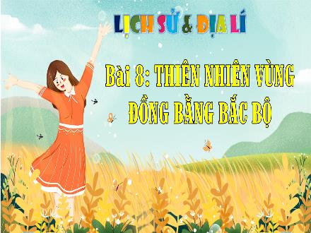 Bài giảng Lịch sử & Địa lí Lớp 4 (Kết nối tri thức) - Chủ đề 3: Đồng bằng Bắc Bộ - Bài 8: Thiên nhiên vùng đồng bằng Bắc Bộ