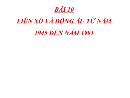 Bài giảng Lịch sử Lớp 9 (Kết nối tri thức) - Chương 3: Thế giới từ năm 1945 đến năm 1991 - Bài 10: Liên Xô và Đông Âu từ năm 1945 đến 1991