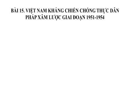 Bài giảng Lịch sử Lớp 9 (Kết nối tri thức) - Chương 4: Việt Nam từ năm 1945 đến năm 1991 - Bài 15: Việt Nam kháng chiến chống thực dân Pháp xâm lược giai đoạn 1951-1954