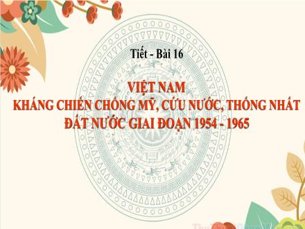 Bài giảng Lịch sử Lớp 9 (Kết nối tri thức) - Chương 4: Việt Nam từ năm 1945 đến năm 1991 - Bài 16: Việt Nam kháng chiến chống Mỹ, cứu nước, Thống Nhất đất nước giai đoạn 1954-1965
