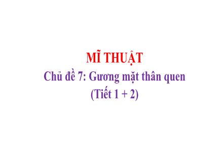 Bài giảng Mĩ thuật Lớp 2 (Kết nối tri thức) - Chủ đề 7: Gương mặt thân quen (Tiết 1+2)