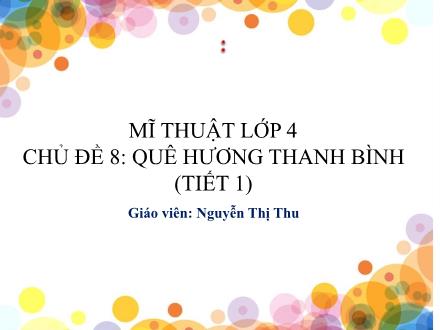 Bài giảng Mĩ thuật Lớp 4 (Kết nối tri thức) - Chủ đề 8: Quê hương Thanh Bình (Tiết 1) - Nguyễn Thị Thu