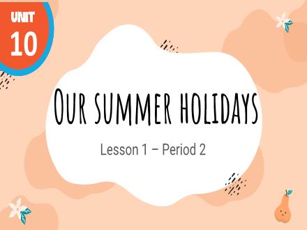 Bài giảng Tiếng Anh Lớp 4 (Global Success) - Unit 10: Our summer holidays - Lesson 1. Period 2