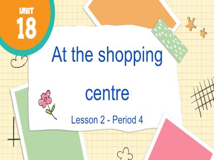 Bài giảng Tiếng Anh Lớp 4 - Unit 18: At the shopping centre - Lesson 2. Period 4